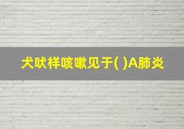 犬吠样咳嗽见于( )A肺炎